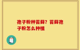 孢子粉种苔藓？苔藓孢子粉怎么种植