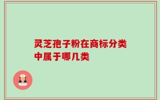 灵芝孢子粉在商标分类中属于哪几类