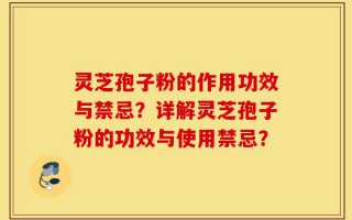 灵芝孢子粉的作用功效与禁忌？详解灵芝孢子粉的功效与使用禁忌？