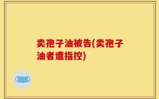 卖孢子油被告(卖孢子油者遭指控)