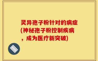 灵异孢子粉针对的病症(神秘孢子粉控制疾病，成为医疗新突破)