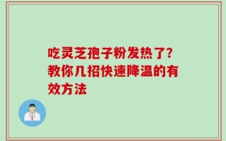 吃灵芝孢子粉发热了？教你几招快速降温的有效方法