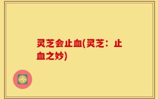 灵芝会止血(灵芝：止血之妙)