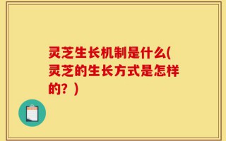 灵芝生长机制是什么(灵芝的生长方式是怎样的？)
