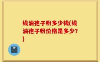 线油孢子粉多少钱(线油孢子粉价格是多少？)