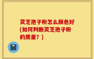 灵芝孢子粉怎么颜色好(如何判断灵芝孢子粉的质量？)
