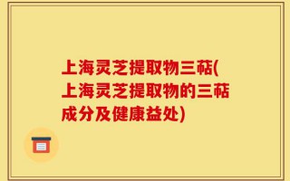 上海灵芝提取物三萜(上海灵芝提取物的三萜成分及健康益处)
