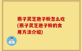 燕子灵芝孢子粉怎么吃(燕子灵芝孢子粉的食用方法介绍)