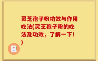 灵芝孢子粉功效与作用吃法(灵芝孢子粉的吃法及功效，了解一下！)