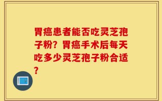 胃癌患者能否吃灵芝孢子粉？胃癌手术后每天吃多少灵芝孢子粉合适？