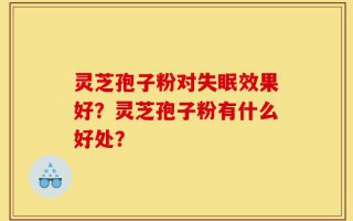 灵芝孢子粉对失眠效果好？灵芝孢子粉有什么好处？