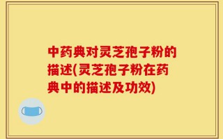 中药典对灵芝孢子粉的描述(灵芝孢子粉在药典中的描述及功效)
