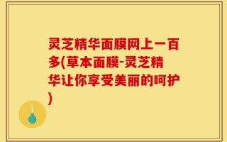 灵芝精华面膜网上一百多(草本面膜-灵芝精华让你享受美丽的呵护)