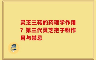 灵芝三萜的药理学作用？第三代灵芝孢子粉作用与禁忌