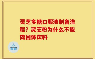 灵芝多糖口服液制备流程？灵芝粉为什么不能做固体饮料