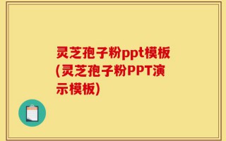 灵芝孢子粉ppt模板(灵芝孢子粉PPT演示模板)