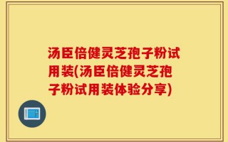 汤臣倍健灵芝孢子粉试用装(汤臣倍健灵芝孢子粉试用装体验分享)
