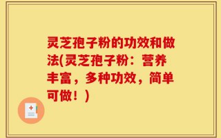 灵芝孢子粉的功效和做法(灵芝孢子粉：营养丰富，多种功效，简单可做！)