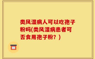 类风湿病人可以吃孢子粉吗(类风湿病患者可否食用孢子粉？)