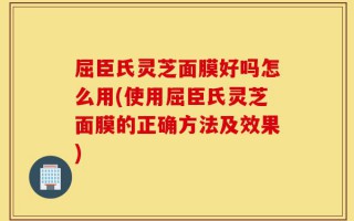 屈臣氏灵芝面膜好吗怎么用(使用屈臣氏灵芝面膜的正确方法及效果)