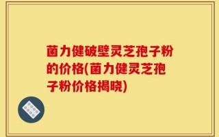 菌力健破壁灵芝孢子粉的价格(菌力健灵芝孢子粉价格揭晓)