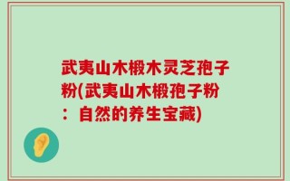 武夷山木椴木灵芝孢子粉(武夷山木椴孢子粉：自然的养生宝藏)