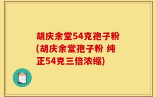 胡庆余堂54克孢子粉(胡庆余堂孢子粉 纯正54克三倍浓缩)