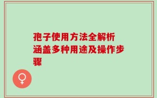 孢子使用方法全解析 涵盖多种用途及操作步骤