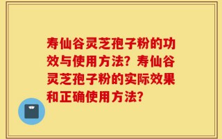 寿仙谷灵芝孢子粉的功效与使用方法？寿仙谷灵芝孢子粉的实际效果和正确使用方法？