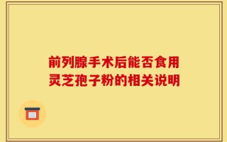 前列腺手术后能否食用灵芝孢子粉的相关说明