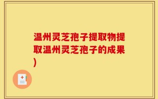 温州灵芝孢子提取物提取温州灵芝孢子的成果)