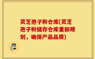 灵芝孢子粉仓库(灵芝孢子粉储存仓库重新规划，确保产品品质)