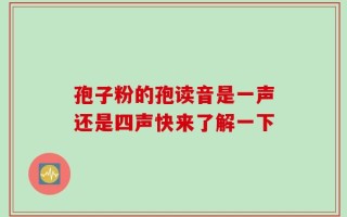 孢子粉的孢读音是一声还是四声快来了解一下