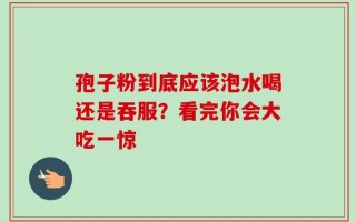 孢子粉到底应该泡水喝还是吞服？看完你会大吃一惊