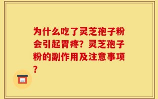 为什么吃了灵芝孢子粉会引起胃疼？灵芝孢子粉的副作用及注意事项？