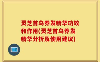 灵芝首乌养发精华功效和作用(灵芝首乌养发精华分析及使用建议)