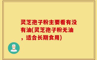 灵芝孢子粉主要看有没有油(灵芝孢子粉无油，适合长期食用)
