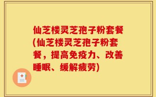 仙芝楼灵芝孢子粉套餐(仙芝楼灵芝孢子粉套餐，提高免疫力、改善睡眠、缓解疲劳)