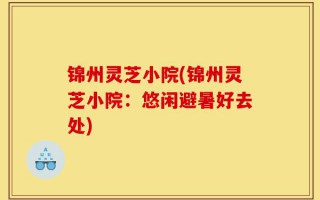 锦州灵芝小院(锦州灵芝小院：悠闲避暑好去处)