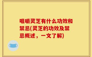 咀嚼灵芝有什么功效和禁忌(灵芝的功效及禁忌概述，一文了解)