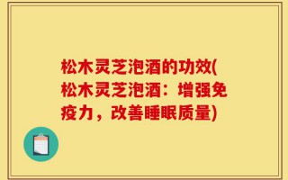 松木灵芝泡酒的功效(松木灵芝泡酒：增强免疫力，改善睡眠质量)