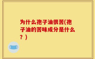为什么孢子油很苦(孢子油的苦味成分是什么？)