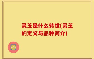 灵芝是什么转世(灵芝的定义与品种简介)