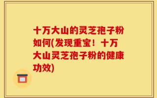 十万大山的灵芝孢子粉如何(发现重宝！十万大山灵芝孢子粉的健康功效)