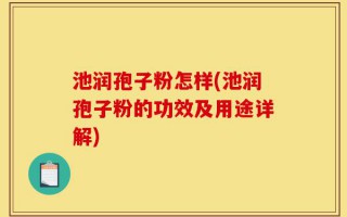 池润孢子粉怎样(池润孢子粉的功效及用途详解)