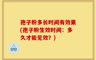 孢子粉多长时间有效果(孢子粉生效时间：多久才能见效？)