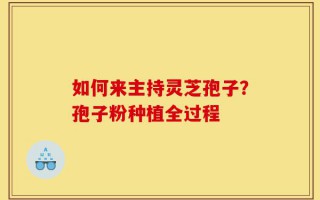 如何来主持灵芝孢子？孢子粉种植全过程