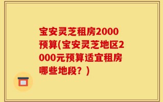 宝安灵芝租房2000预算(宝安灵芝地区2000元预算适宜租房哪些地段？)