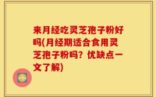 来月经吃灵芝孢子粉好吗(月经期适合食用灵芝孢子粉吗？优缺点一文了解)