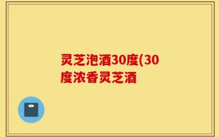 灵芝泡酒30度(30度浓香灵芝酒